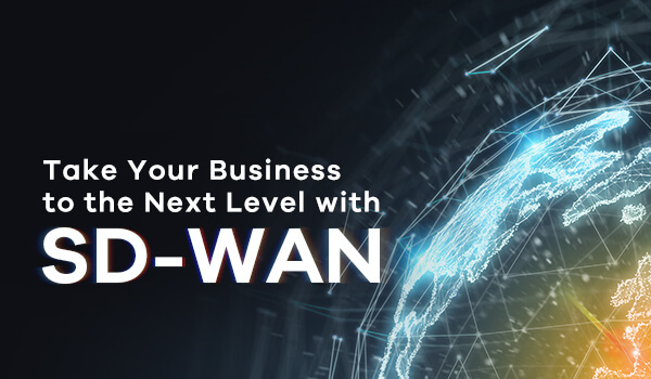 Take Your Business to the Next Level with SD-WAN