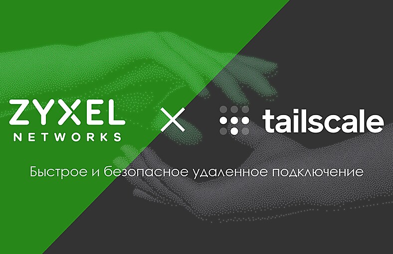 Zyxel Networks упрощает безопасное удаленное подключение благодаря интеграции с Tailscale